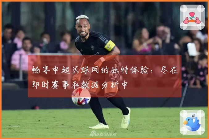畅享中超买球网的独特体验,尽在即时赛事和数据分析中