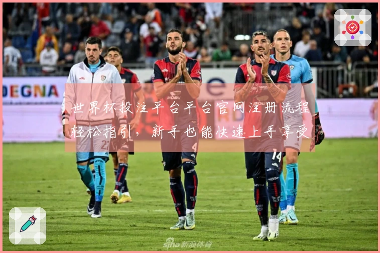世界杯投注平台平台官网注册流程轻松指引，新手也能快速上手享受精彩体育直播。