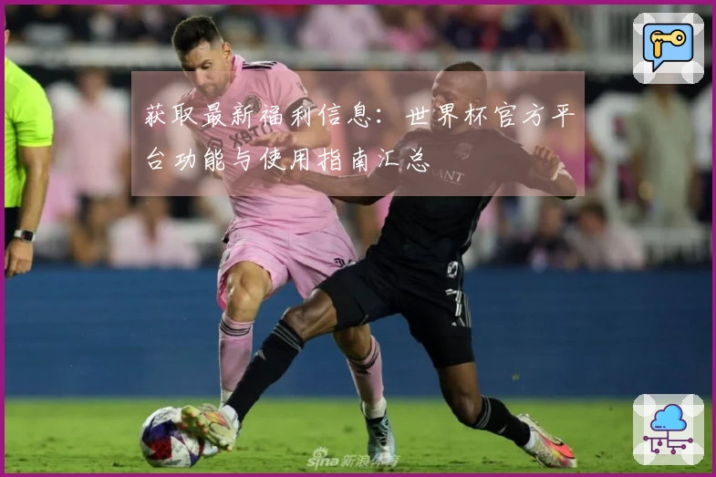 获取最新福利信息：世界杯官方平台功能与使用指南汇总