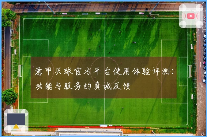 意甲买球官方平台使用体验评测：功能与服务的真诚反馈