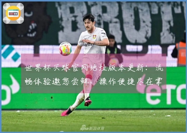 世界杯买球官网地址版本更新：流畅体验邀您尝鲜，操作便捷尽在掌握