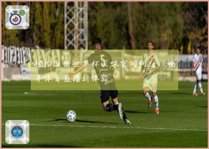 轻松注册世界杯买球官网网址，畅享体育直播新体验