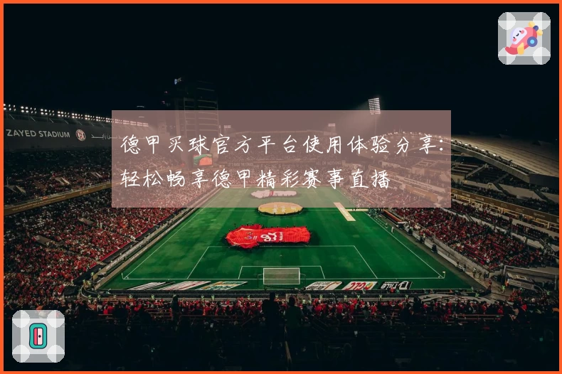 德甲买球官方平台使用体验分享：轻松畅享德甲精彩赛事直播