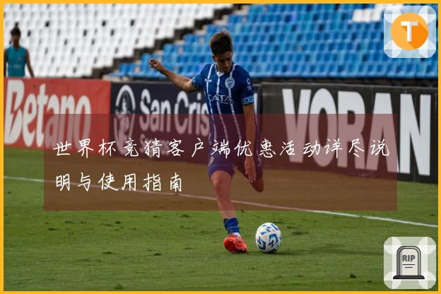 世界杯竞猜客户端优惠活动详尽说明与使用指南