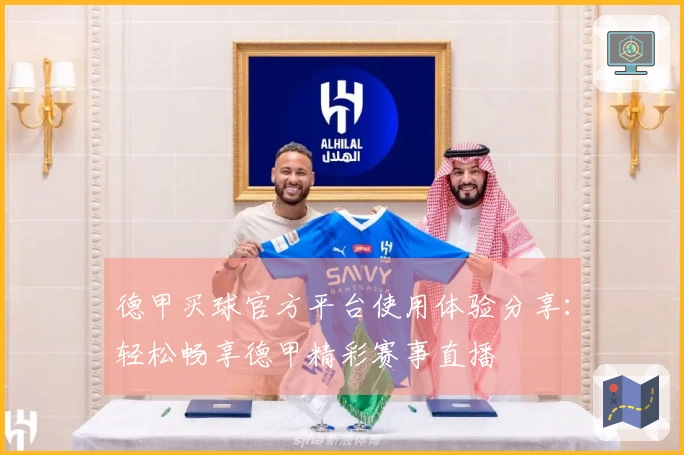 德甲买球官方平台使用体验分享：轻松畅享德甲精彩赛事直播