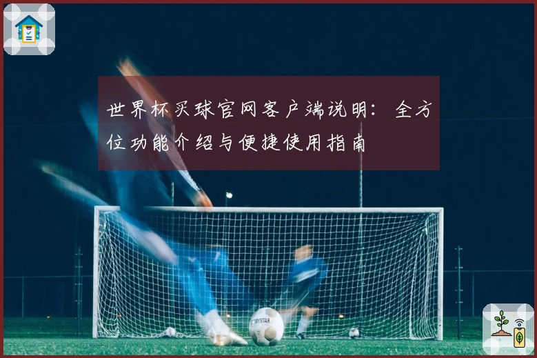 世界杯买球官网客户端说明：全方位功能介绍与便捷使用指南