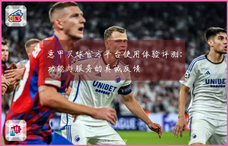意甲买球官方平台使用体验评测：功能与服务的真诚反馈