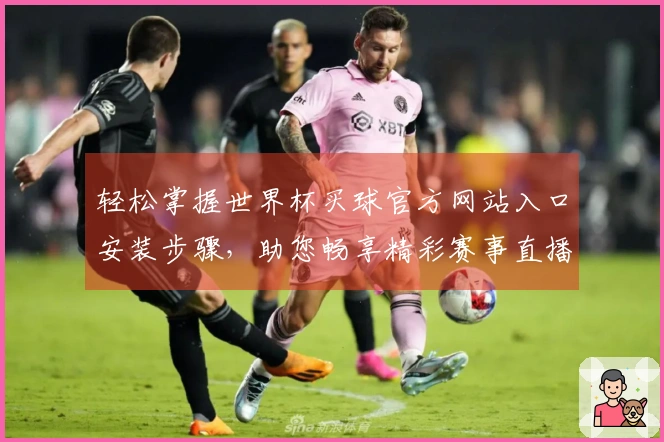 轻松掌握世界杯买球官方网站入口安装步骤，助您畅享精彩赛事直播