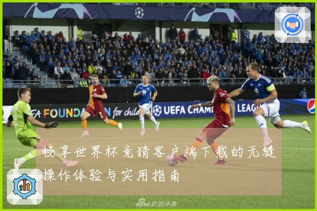 畅享世界杯竞猜客户端下载的无缝操作体验与实用指南