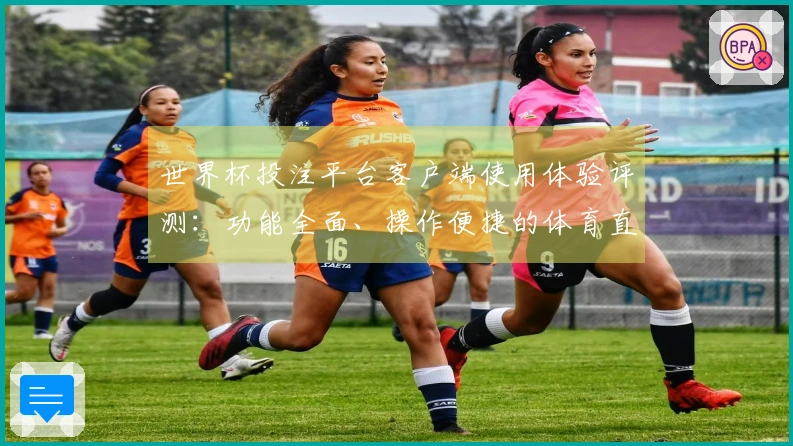 世界杯投注平台客户端使用体验评测：功能全面、操作便捷的体育直播平台指南
