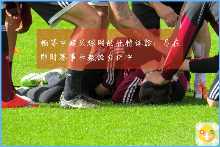 畅享中超买球网的独特体验，尽在即时赛事和数据分析中