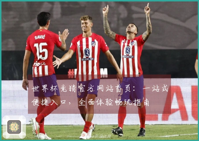 世界杯竞猜官方网站首页：一站式便捷入口，全面体验畅玩指南
