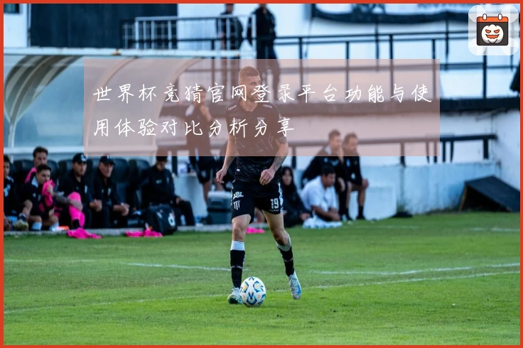 世界杯竞猜官网登录平台功能与使用体验对比分析分享