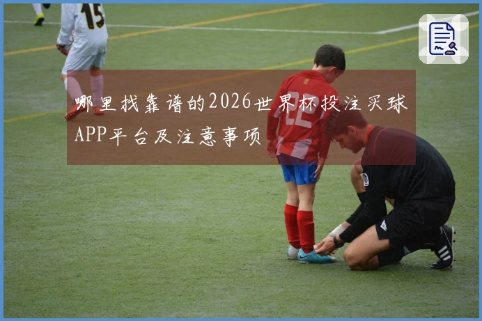 哪里找靠谱的2026世界杯投注买球APP平台及注意事项