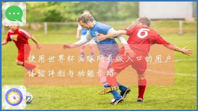 使用世界杯买球网页版入口的用户体验评测与功能介绍