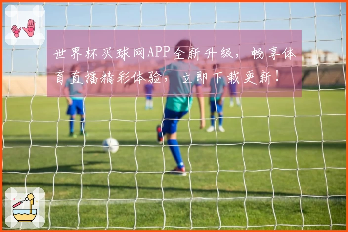 世界杯买球网APP全新升级,畅享体育直播精彩体验,立即下载更新!