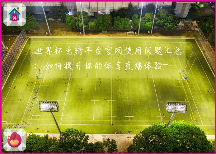 世界杯竞猜平台官网使用问题汇总：如何提升你的体育直播体验-