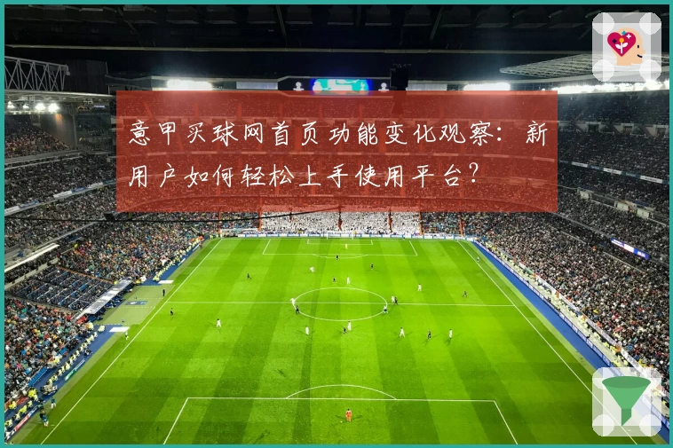 意甲买球网首页功能变化观察：新用户如何轻松上手使用平台？
