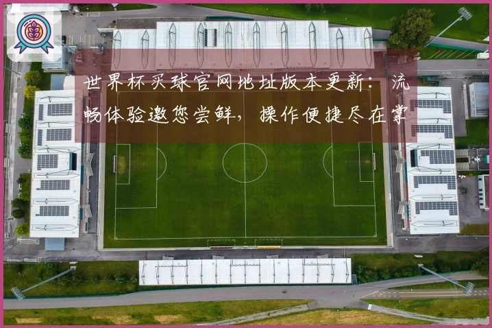 世界杯买球官网地址版本更新：流畅体验邀您尝鲜，操作便捷尽在掌握